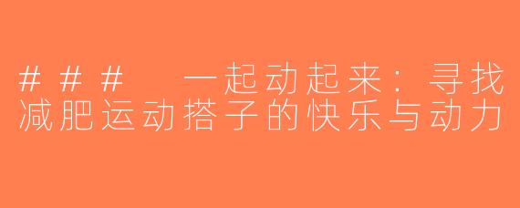 ### 一起动起来：寻找减肥运动搭子的快乐与动力