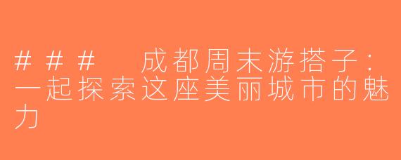 ### 成都周末游搭子：一起探索这座美丽城市的魅力