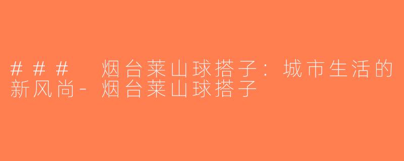 ### 烟台莱山球搭子：城市生活的新风尚-烟台莱山球搭子