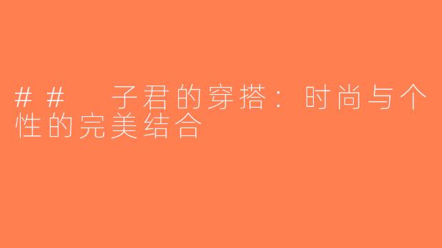 ## 子君的穿搭：时尚与个性的完美结合