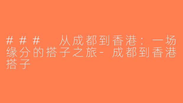 ### 从成都到香港：一场缘分的搭子之旅-成都到香港搭子
