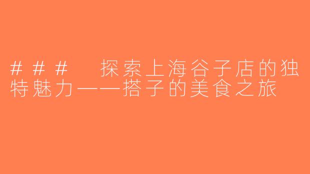 ### 探索上海谷子店的独特魅力——搭子的美食之旅