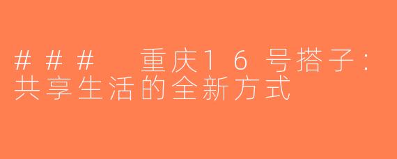 ### 重庆16号搭子：共享生活的全新方式
