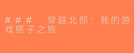### 穿越北部：我的游戏搭子之旅