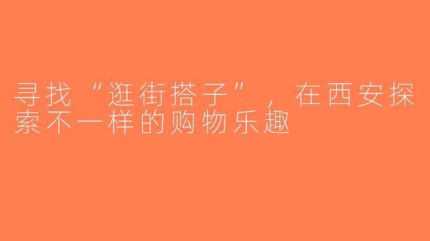 寻找“逛街搭子”，在西安探索不一样的购物乐趣