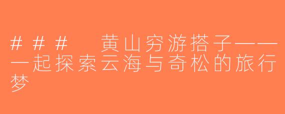 ### 黄山穷游搭子——一起探索云海与奇松的旅行梦