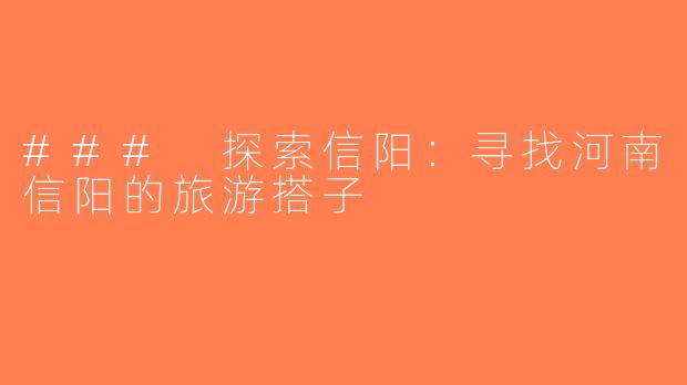 ### 探索信阳：寻找河南信阳的旅游搭子