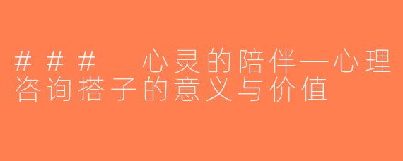 ### 心灵的陪伴—心理咨询搭子的意义与价值