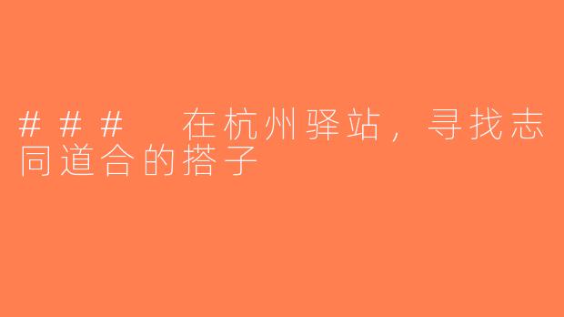 ### 在杭州驿站，寻找志同道合的搭子