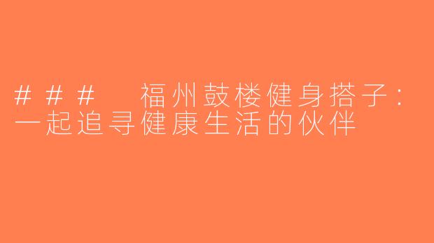 ### 福州鼓楼健身搭子：一起追寻健康生活的伙伴