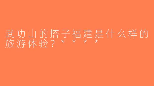 武功山的搭子福建是什么样的旅游体验？****