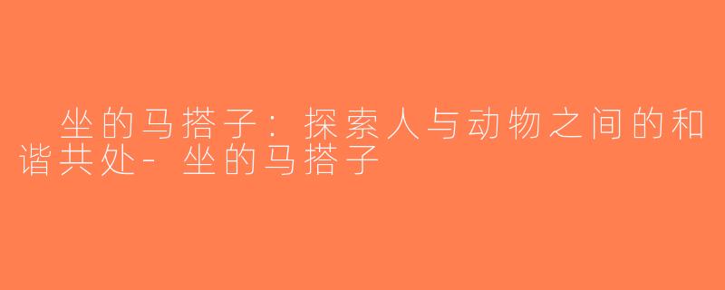  坐的马搭子：探索人与动物之间的和谐共处-坐的马搭子