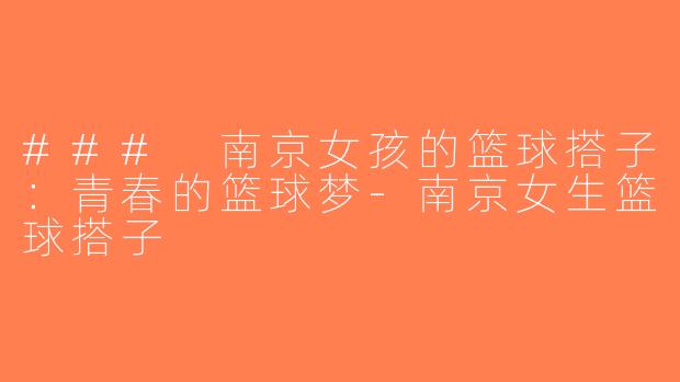 ### 南京女孩的篮球搭子：青春的篮球梦-南京女生篮球搭子