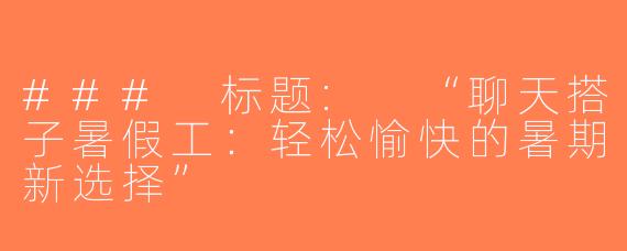 ### 标题: “聊天搭子暑假工：轻松愉快的暑期新选择”