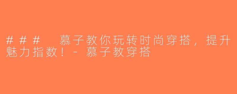 ### 慕子教你玩转时尚穿搭，提升魅力指数！-慕子教穿搭