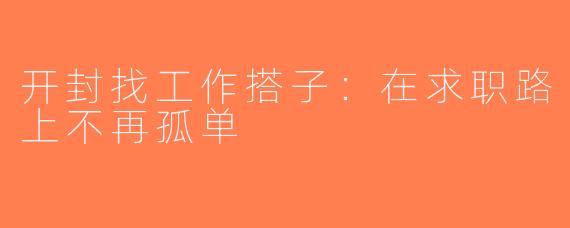 开封找工作搭子：在求职路上不再孤单