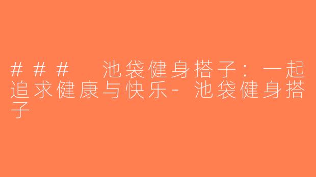 ### 池袋健身搭子：一起追求健康与快乐-池袋健身搭子