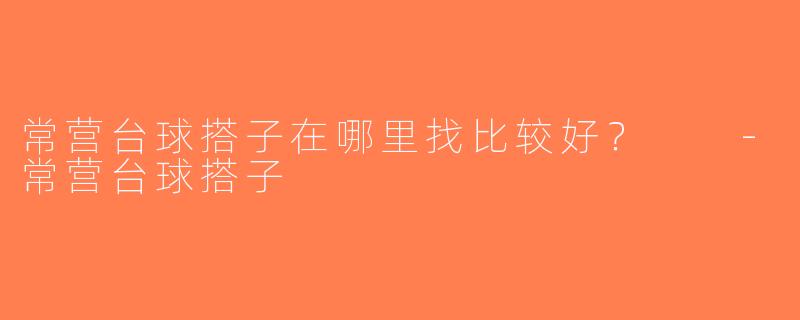 常营台球搭子在哪里找比较好？  -常营台球搭子