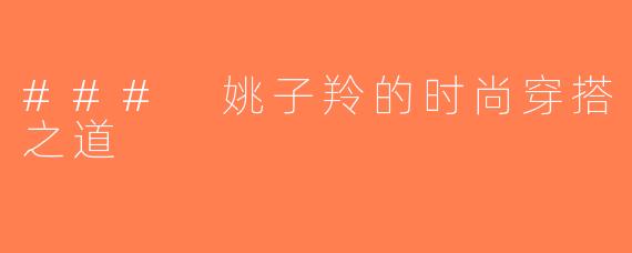 ### 姚子羚的时尚穿搭之道