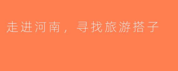 走进河南，寻找旅游搭子