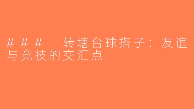 ### 转塘台球搭子：友谊与竞技的交汇点