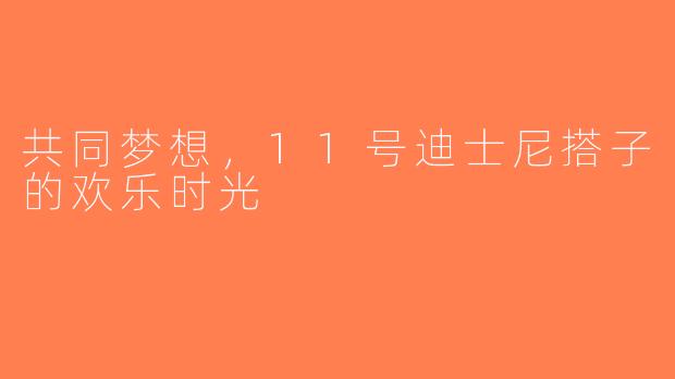 共同梦想，11号迪士尼搭子的欢乐时光