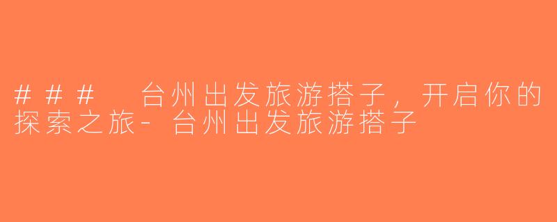 ### 台州出发旅游搭子，开启你的探索之旅-台州出发旅游搭子