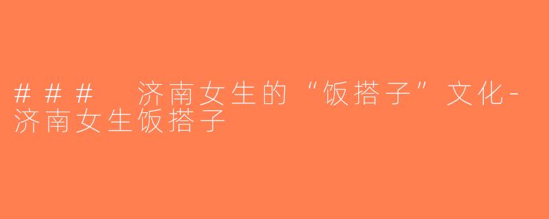 ### 济南女生的“饭搭子”文化-济南女生饭搭子