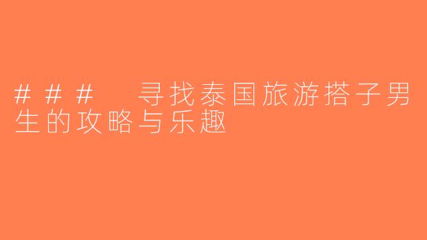 ### 寻找泰国旅游搭子男生的攻略与乐趣