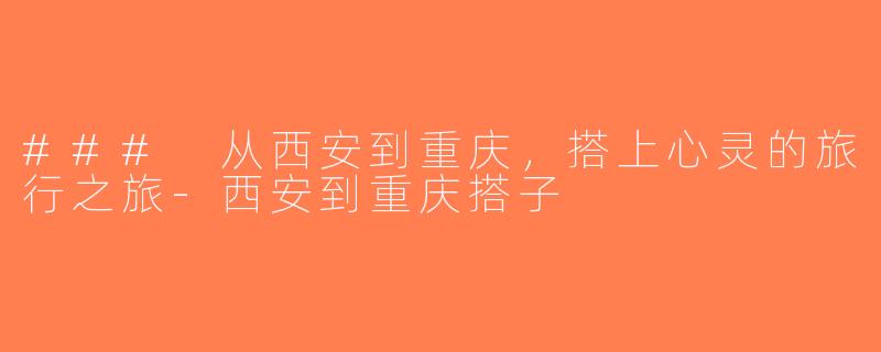 ### 从西安到重庆，搭上心灵的旅行之旅-西安到重庆搭子