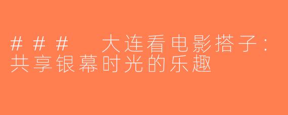 ### 大连看电影搭子：共享银幕时光的乐趣
