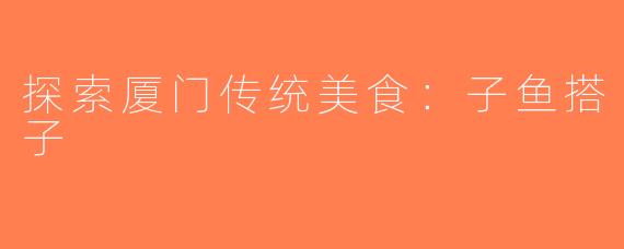探索厦门传统美食：子鱼搭子