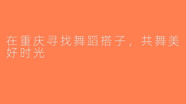 在重庆寻找舞蹈搭子，共舞美好时光