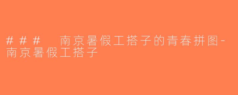 ### 南京暑假工搭子的青春拼图-南京暑假工搭子