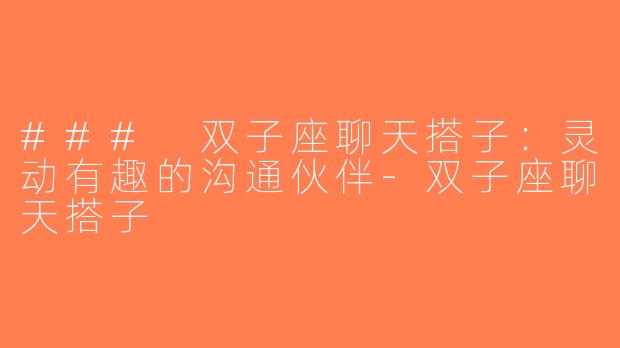 ### 双子座聊天搭子：灵动有趣的沟通伙伴-双子座聊天搭子