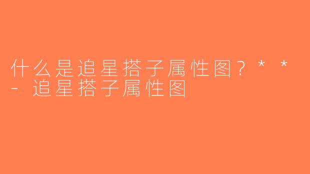 什么是追星搭子属性图？**-追星搭子属性图