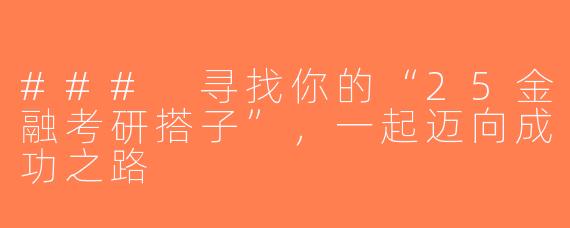 ### 寻找你的“25金融考研搭子”，一起迈向成功之路