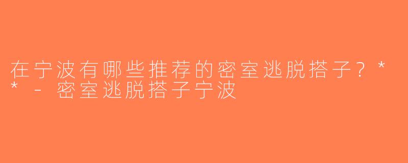 在宁波有哪些推荐的密室逃脱搭子？**-密室逃脱搭子宁波