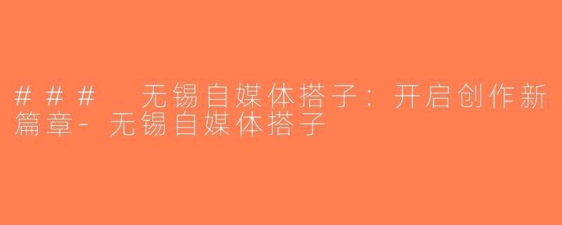 ### 无锡自媒体搭子：开启创作新篇章-无锡自媒体搭子