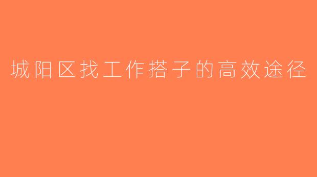 城阳区找工作搭子的高效途径