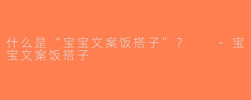 什么是“宝宝文案饭搭子”？  -宝宝文案饭搭子