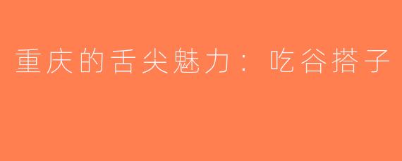重庆的舌尖魅力：吃谷搭子