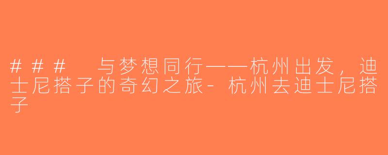 ### 与梦想同行——杭州出发，迪士尼搭子的奇幻之旅-杭州去迪士尼搭子