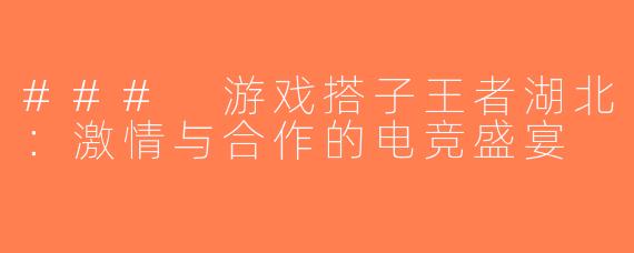 ### 游戏搭子王者湖北：激情与合作的电竞盛宴