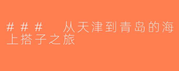 ### 从天津到青岛的海上搭子之旅
