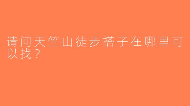 请问天竺山徒步搭子在哪里可以找？