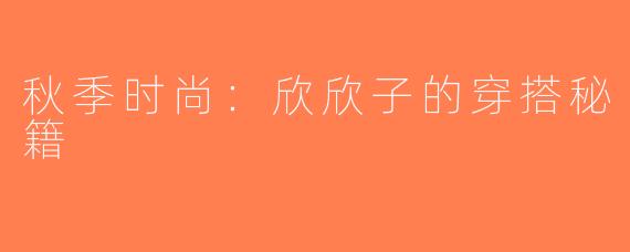 秋季时尚：欣欣子的穿搭秘籍