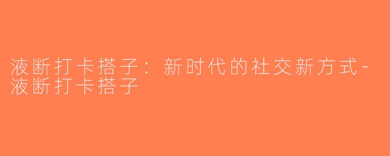 液断打卡搭子：新时代的社交新方式-液断打卡搭子