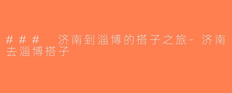 ### 济南到淄博的搭子之旅-济南去淄博搭子