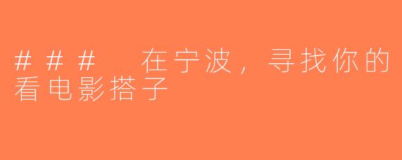 ### 在宁波，寻找你的看电影搭子